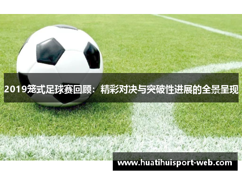 2019笼式足球赛回顾：精彩对决与突破性进展的全景呈现