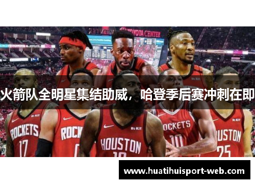 火箭队全明星集结助威，哈登季后赛冲刺在即