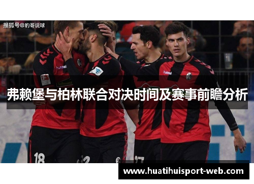 弗赖堡与柏林联合对决时间及赛事前瞻分析